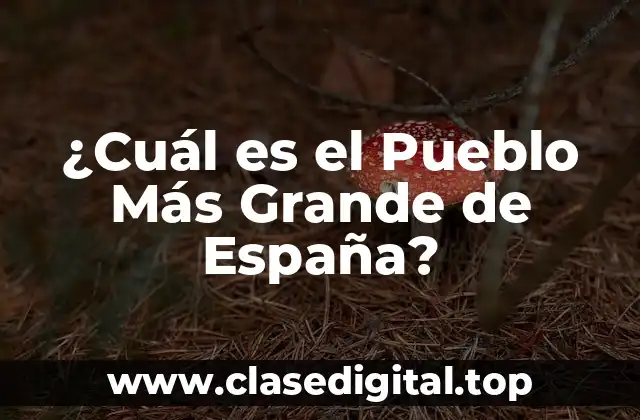 ¿Cuál es el Pueblo Más Grande de España?