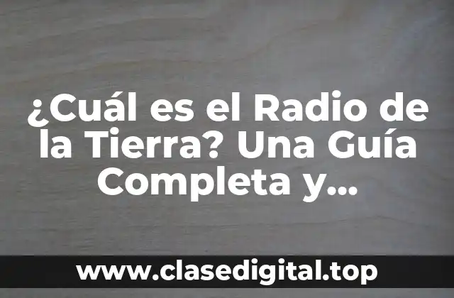 ¿Cuál es el Radio de la Tierra? Una Guía Completa y Actualizada