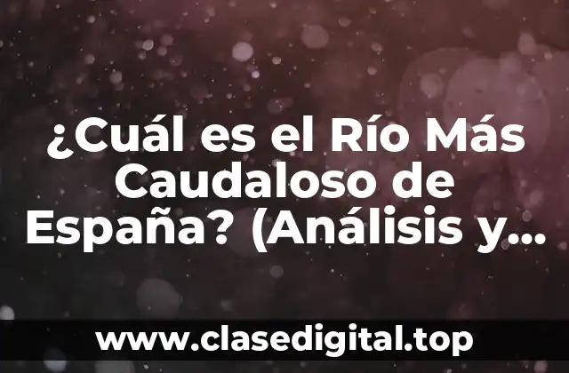 ¿Cuál es el Río Más Caudaloso de España? (Análisis y Descubrimiento)