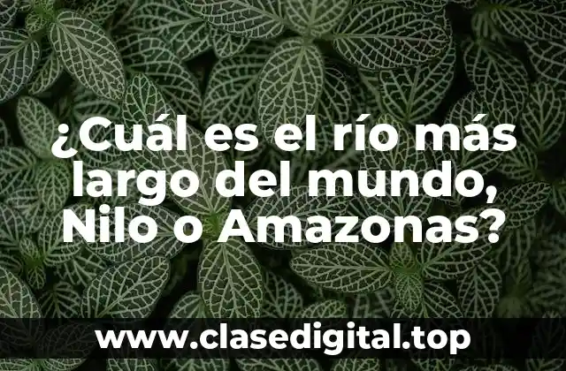 ¿Cuál es el río más largo del mundo, Nilo o Amazonas?