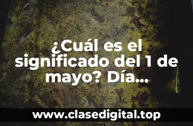 ¿Cuál es el significado del 1 de mayo? Día Internacional del Trabajador