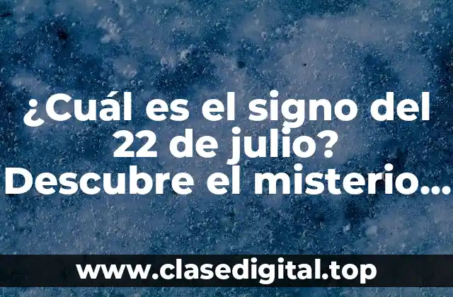 ¿Cuál es el signo del 22 de julio? Descubre el misterio del Leo y Cáncer