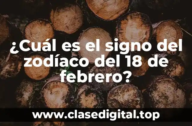 ¿Cuál es el signo del zodíaco del 18 de febrero?