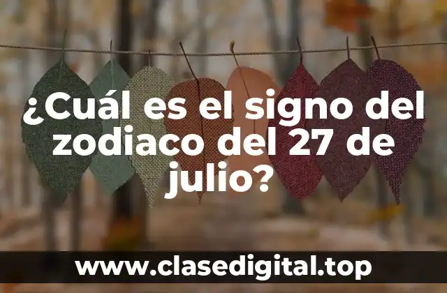 ¿Cuál es el signo del zodiaco del 27 de julio?