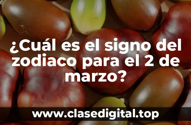 ¿Qué signo del zodiaco es el 2 de marzo?