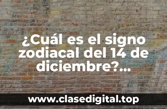¿Cuál es el signo zodiacal del 14 de diciembre? Descubre la respuesta aquí