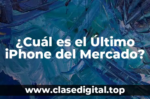 ¿Cuál es el Último iPhone del Mercado?
