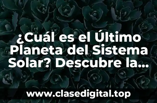 ¿Cuál es el Último Planeta del Sistema Solar? Descubre la Respuesta