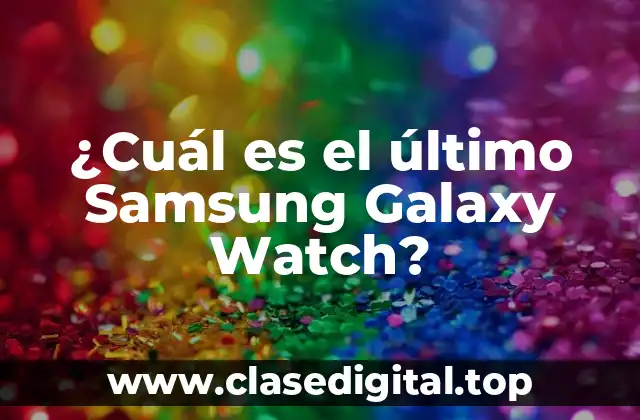 ¿Cuál es el último Samsung Galaxy Watch?