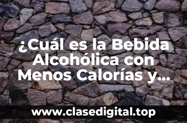 ¿Cuál es la Bebida Alcohólica con Menos Calorías y Azúcar?