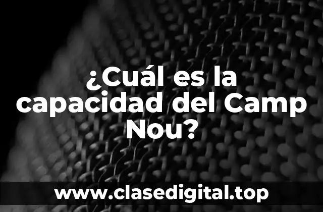 La capacidad del Camp Nou - Un récord difícil de superar