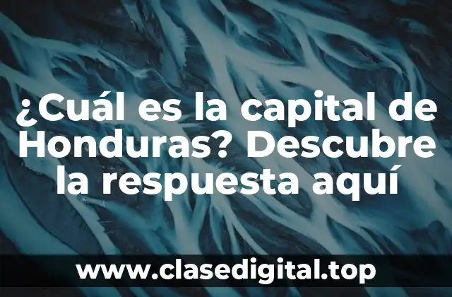 ¿Cuál es la capital de Honduras? Descubre la respuesta aquí