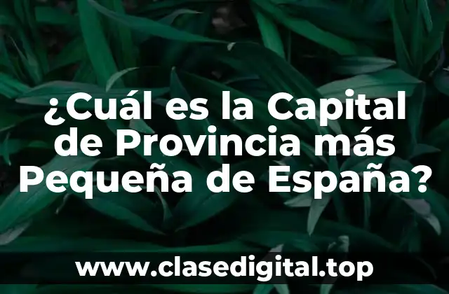¿Cuál es la Capital de Provincia más Pequeña de España?