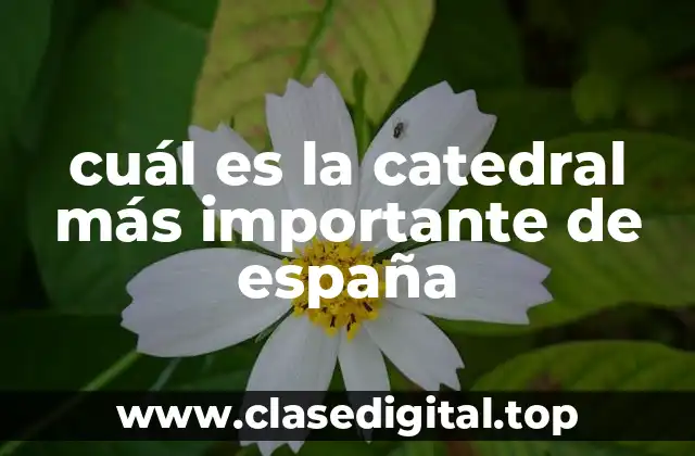 cuál es la catedral más importante de españa