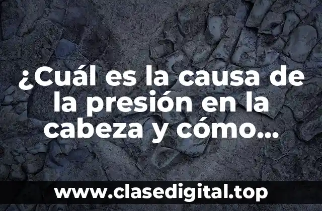 ¿Cuál es la causa de la presión en la cabeza y cómo superarla?