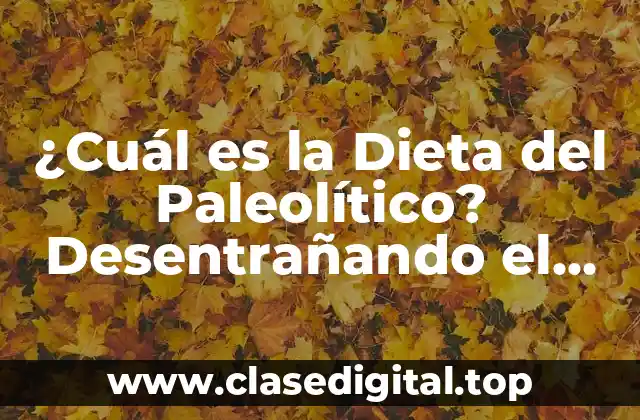 ¿Cuál es la Dieta del Paleolítico? Desentrañando el Secreto de la Alimentación Primitiva