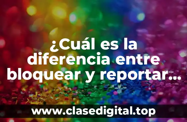 ¿Cuál es la diferencia entre bloquear y reportar en WhatsApp?