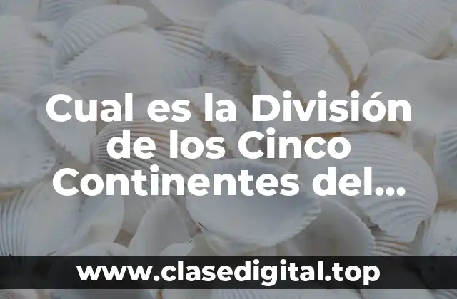 Cual es la División de los Cinco Continentes del Mundo