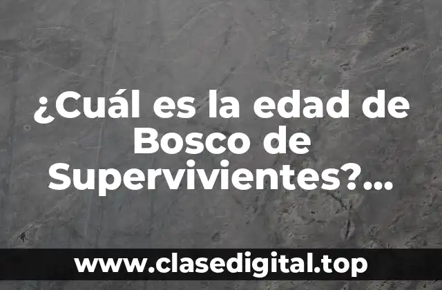 ¿Cuál es la edad de Bosco de Supervivientes? Descubre la verdad