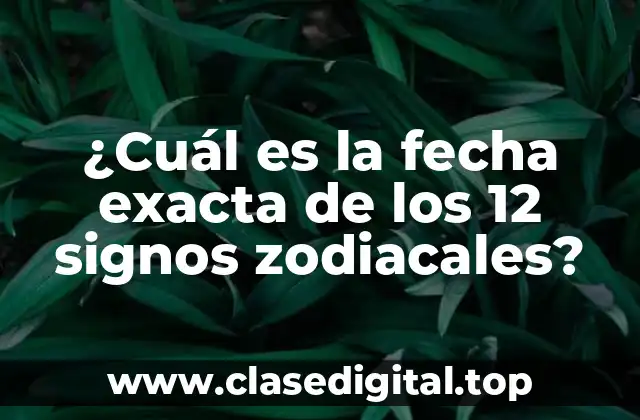 ¿Cuál es la fecha exacta de los 12 signos zodiacales?