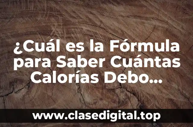 ¿Cuál es la Fórmula para Saber Cuántas Calorías Debo Consumir?