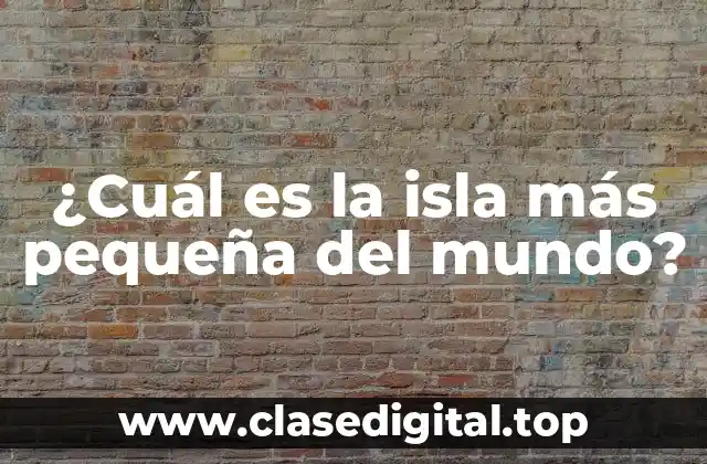 ¿Cuál es la isla más pequeña del mundo?