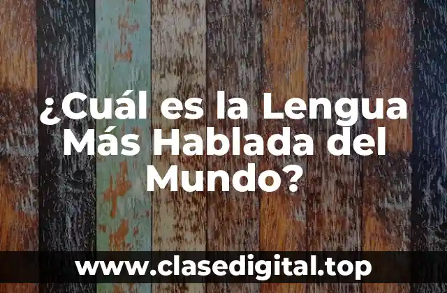 ¿Cuál es la Lengua Más Hablada del Mundo?