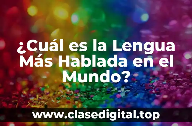 ¿Cuál es la Lengua Más Hablada en el Mundo?