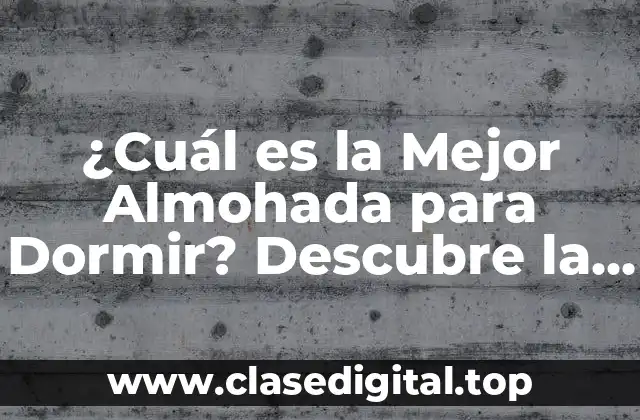 ¿Cuál es la Mejor Almohada para Dormir? Descubre la Respuesta Ideal