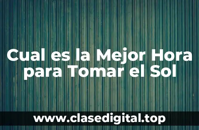 Cual es la Mejor Hora para Tomar el Sol