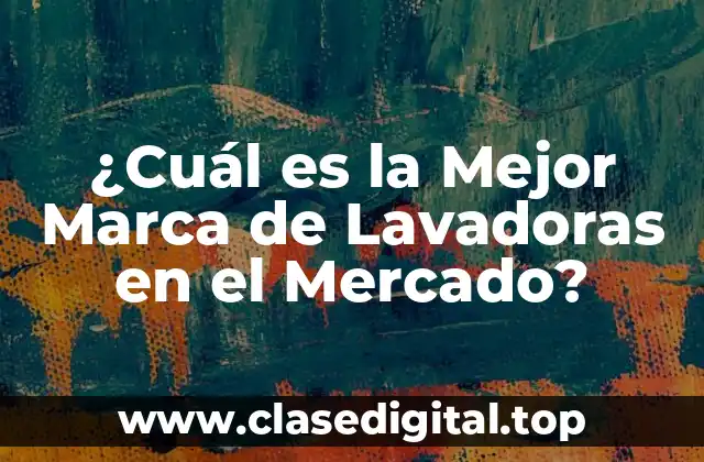 ¿Cuál es la Mejor Marca de Lavadoras en el Mercado?