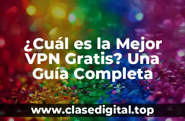 ¿Cuál es la Mejor VPN Gratis? Una Guía Completa