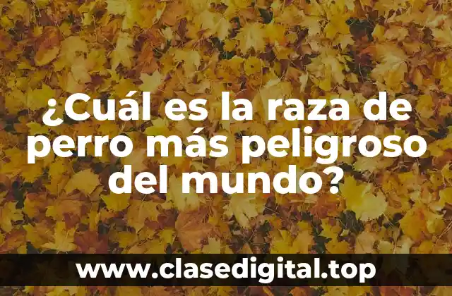 ¿Cuál es la raza de perro más peligroso del mundo?
