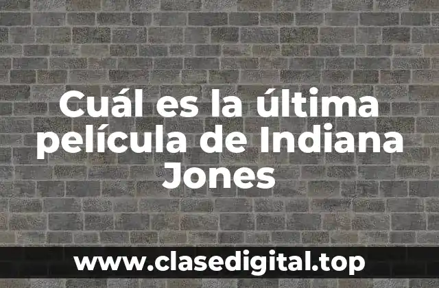 Cuál es la última película de Indiana Jones