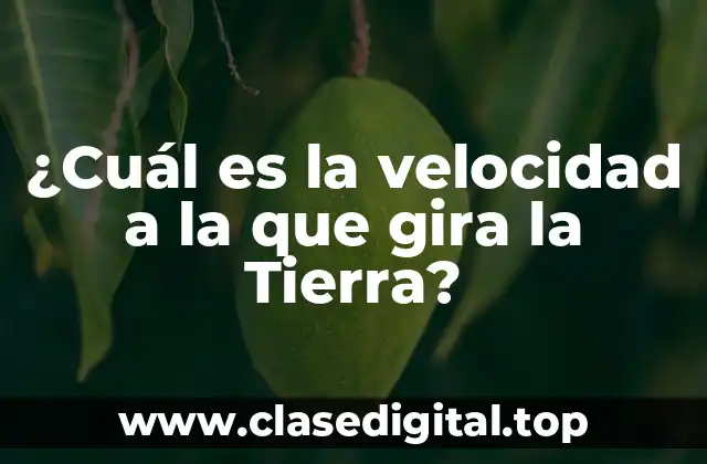 ¿Cuál es la velocidad a la que gira la Tierra?