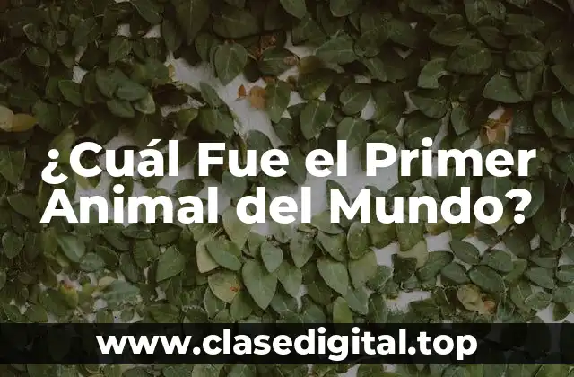 ¿Cuál Fue el Primer Animal del Mundo?