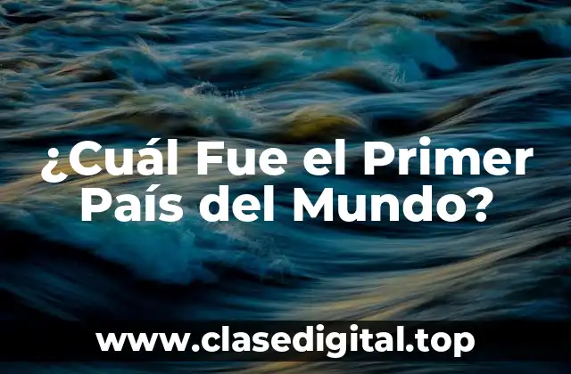 ¿Cuál Fue el Primer País del Mundo?
