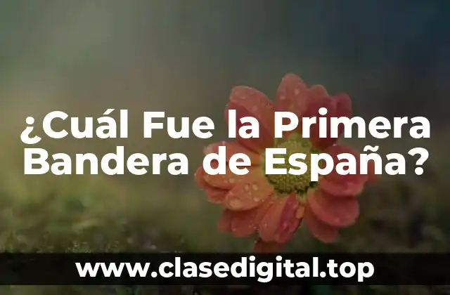 ¿Cuál Fue la Primera Bandera de España?