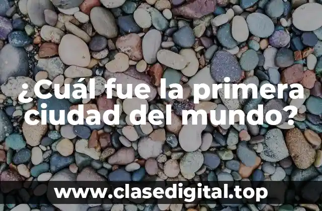 ¿Cuál fue la primera ciudad del mundo?