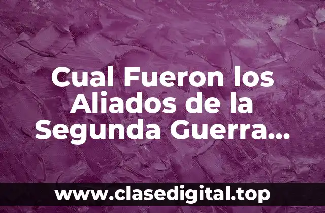 Cual Fueron los Aliados de la Segunda Guerra Mundial