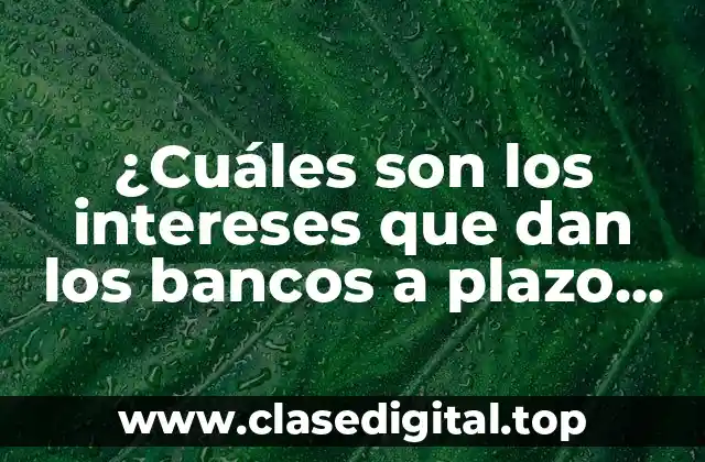 ¿Cuáles son los intereses que dan los bancos a plazo fijo?