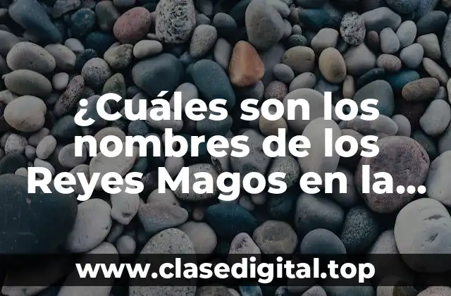 ¿Cuáles son los nombres de los Reyes Magos en la Biblia?