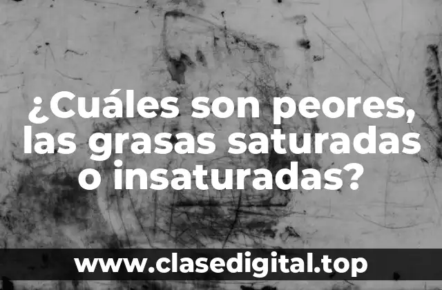 ¿Cuáles son peores, las grasas saturadas o insaturadas?
