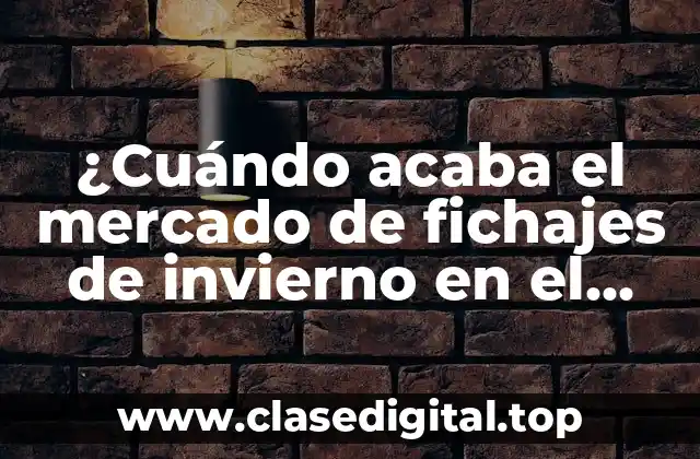 ¿Cuándo acaba el mercado de fichajes de invierno en el fútbol? (Exacta)