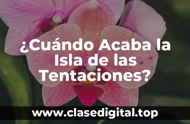 ¿Cuándo Acaba la Isla de las Tentaciones?
