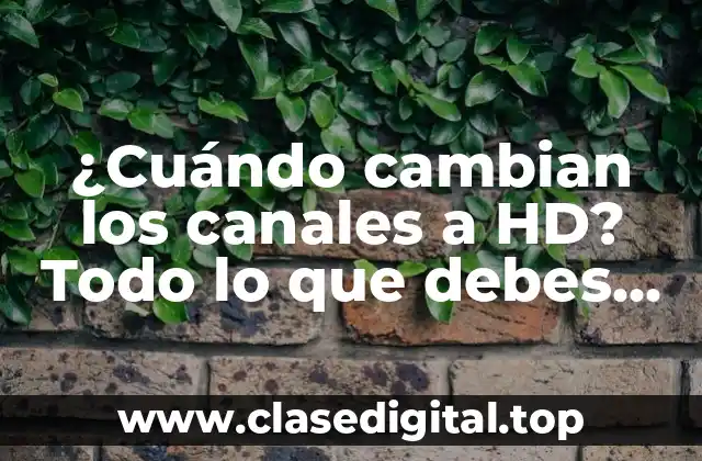 ¿Cuándo cambian los canales a HD? Todo lo que debes saber