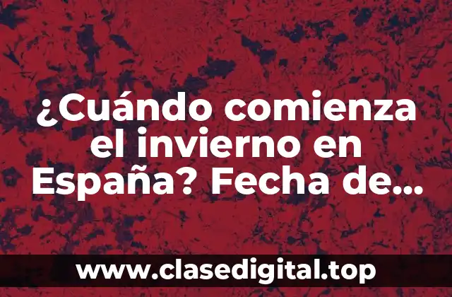 ¿Cuándo comienza el invierno en España? Fecha de inicio y características