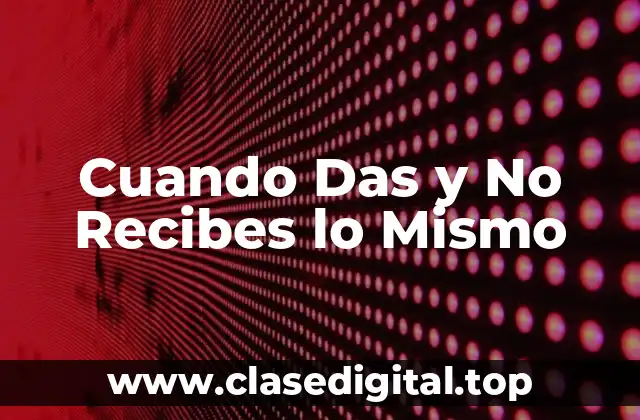 Cuando Das y No Recibes lo Mismo