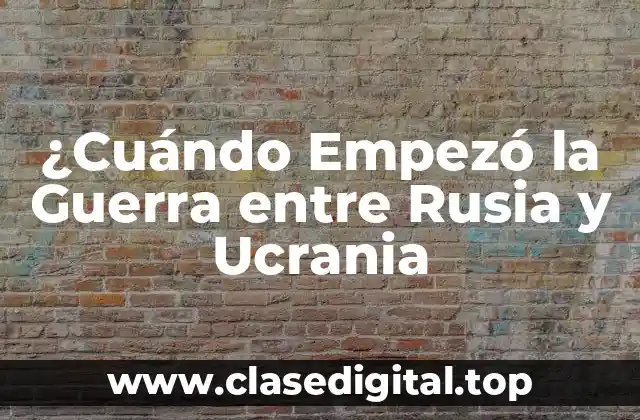 ¿Cuándo Empezó la Guerra entre Rusia y Ucrania