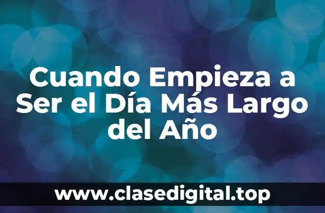 Cuando Empieza a Ser el Día Más Largo del Año